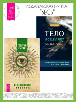 Исцеляющие настрои. Тело исцеляет само себя: Глубокое изучение работы мышц и их связи с эмоциями, Георгий Сытин