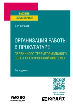 Организация работы в прокуратуре (первичного территориального звена прокурорской системы) 2-е изд., пер. и доп. Учебное пособие для вузов, Евгений Ергашев