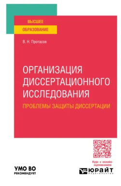 Организация диссертационного исследования: проблемы защиты диссертации. Учебное пособие для вузов, Валерий Протасов