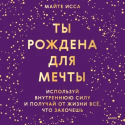 Ты рождена для мечты. Используй внутреннюю силу и получай от жизни всё, что захочешь, Майте Исса