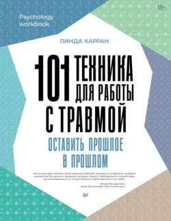 101 техника для работы с травмой. Оставить прошлое в прошлом, Линда Карран