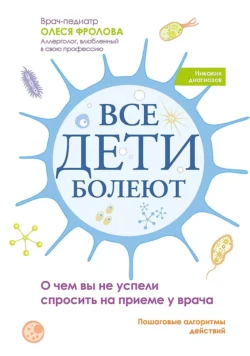 Все дети болеют. О чем вы не успели спросить на приеме у врача, Олеся Фролова