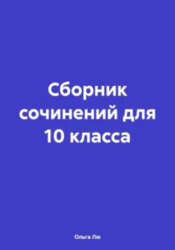 Сборник сочинений для 10 класса Ольга Лю