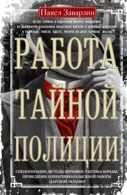 Работа тайной полиции. Спецоперации, методы вербовки, тактика борьбы, проведение оперативно-разыскной работы царской охранки, Павел Заварзин