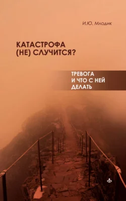 Катастрофа (не) случится? Тревога и что с ней делать, Ирина Млодик