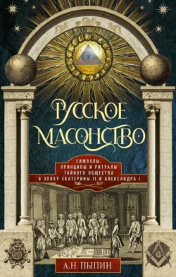 Русское масонство. Символы, принципы и ритуалы тайного общества в эпоху Екатерины II и Александра I, Александр Пыпин