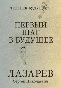 Человек будущего. Первый шаг в будущее Сергей Лазарев