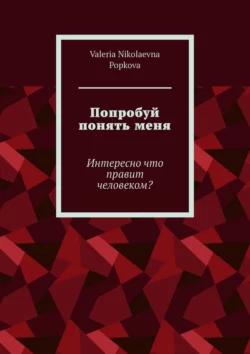 Попробуй понять меня. Интересно что правит человеком?, Valeria Popkova