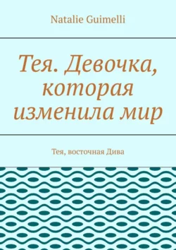 Тея. Девочка, которая изменила мир. Тея, восточная Дива, Natalie Guimelli