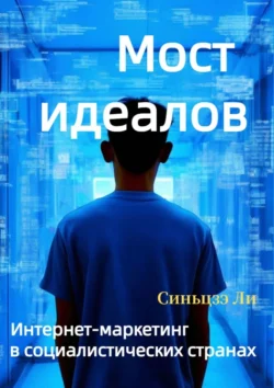 Мост идеалов. Интернет-маркетинг в социалистических странах Синьцзэ Ли