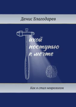 Тихой поступью к мечте. Как я стал неврологом Денис Благодарев