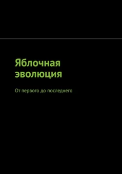 Яблочная эволюция. От первого до последнего, Арсений Четин