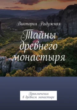 Тайны древнего монастыря. Приключения в древнем монастыре Виктория Радужная