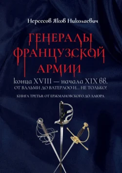 Генералы французской армии конца XVIII – начала XIX вв.: от Вальми до Ватерлоо и… не только! Книга третья: от Ержмановского до Лаюра Яков Нерсесов