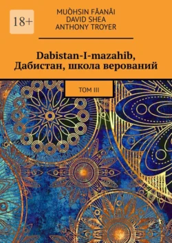 Dabistan-I-mazahib  Дабистан  школа верований. Том III Muòhsin Fåanåi и David Shea