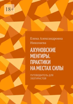 Ахуновские менгиры. Практики на местах силы. Путеводитель для эзотуристов Елена Николаева