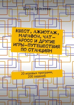 Квест, ажиотаж, марафон, чат-кросс и другие Игры-путешествия по станциям. 20 игровых программ, 200 заданий., Елена Бейсеева