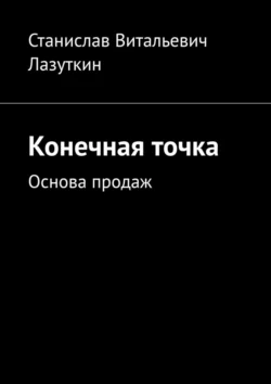 Конечная точка. Основа продаж, Станислав Лазуткин