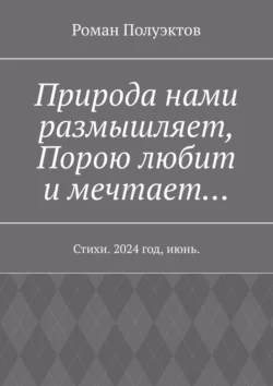 Природа нами размышляет  Порою любит и мечтает… Стихи. 2024 год  июнь. Роман Полуэктов