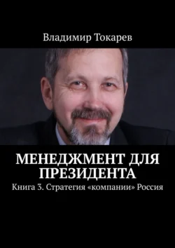 Менеджмент для президента. Книга 3. Стратегия «компании» Россия, Владимир Токарев