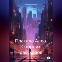 Плакала Алла. Сборник рассказов, Александр Катеров