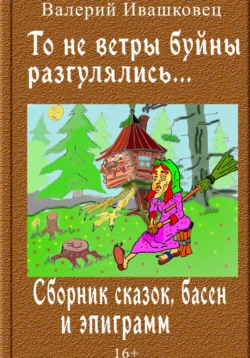 То не ветры буйны разгулялись… Сборник сказок  басен и эпиграмм Валерий Ивашковец