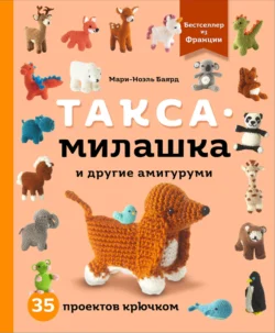 Такса-милашка и другие амигуруми. 35 проектов крючком, Мари-Ноэль Баярд