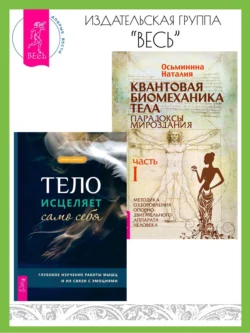 Тело исцеляет само себя: Глубокое изучение работы мышц и их связи с эмоциями. Квантовая биомеханика тела: Методика оздоровления опорно-двигательного аппарата человека: Часть I, Наталия Осьминина