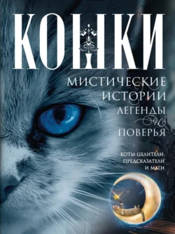 Кошки. Мистические истории, легенды и поверья. Коты целители, предсказатели и маги, Ирина Пигулевская