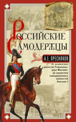 Российские самодержцы. От основателя династии Романовых царя Михаила до хранителя самодержавных ценностей Николая I, Александр Пресняков