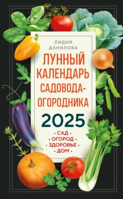 Лунный календарь садовода-огородника 2025. Сад, огород, здоровье, дом, Лидия Данилова