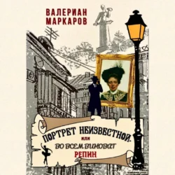 Портрет неизвестной, или Во всем виноват Репин, Валериан Маркаров