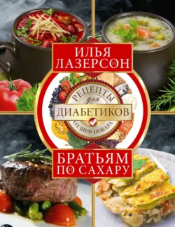 Братьям по сахару. Рецепты для диабетиков от шеф-повара, Илья Лазерсон