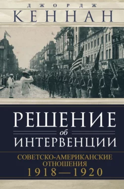 Решение об интервенции. Советско-американские отношения, 1918–1920, Джордж Кеннан