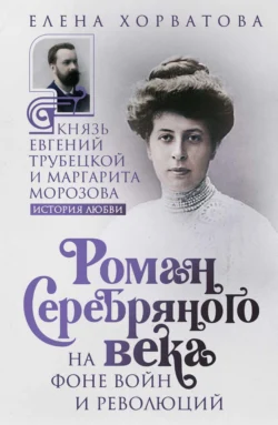 Роман Серебряного века на фоне войн и революций. Князь Евгений Трубецкой и Маргарита Морозова, Елена Хорватова