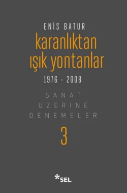 Karanlıktan Işık Yontanlar - Sanat Üzerine Denemeler III Enis Batur