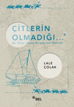 Çitlerin Olmadığı... - Bir Ölüm Orucu Direnişinin Güncesi, Lale Çolak