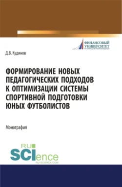 Формирование новых педагогических подходов к оптимизации системы спортивной подготовки юных футболистов. (Бакалавриат). Монография., Дмитрий Кудинов