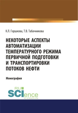 Некоторые аспекты автоматизации температурного режима первичной подготовки и транспортировки потоков нефти. (Аспирантура  Бакалавриат  Магистратура). Монография. Кристина Горшкова и Татьяна Табачникова