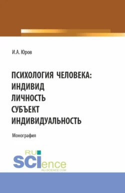 Психология человека: индивид, личность, субъект, индивидуальность. (Аспирантура, Бакалавриат, Магистратура). Монография., Игорь Юров