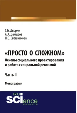 Просто о сложном. Основы социального проектирования и работа с социальной рекламой. Часть 2. (Аспирантура, Бакалавриат, Магистратура, Специалитет). Монография., Станислав Дворко