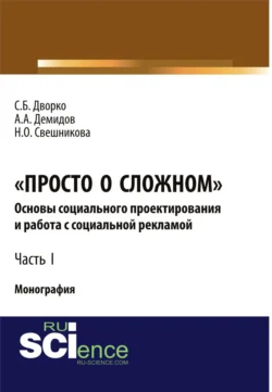 Просто о сложном. Основы социального проектирования и работа с социальной рекламой. Часть I. (Аспирантура  Бакалавриат  Магистратура  Специалитет). Монография. Станислав Дворко и Алексей Демидов