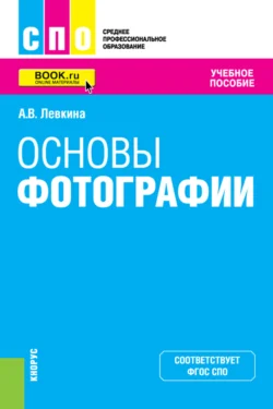 Основы фотографии. (СПО). Учебное пособие., Анна Левкина