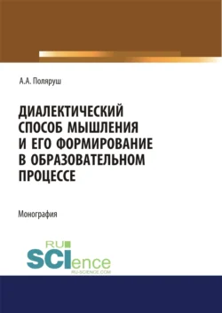 Диалектический способ мышления и его формирование в образовательном процессе. (Аспирантура, Бакалавриат, Магистратура). Монография., Альбина Поляруш