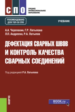 Дефектация сварных швов и контроль качества сварных соединений. (СПО). Учебник. Александр Черепахин и Рашит Латыпов