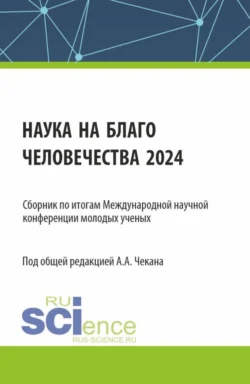 Сборник по итогам Международной научной конференции молодых ученых Наука на благо человечества 2024 . (Аспирантура, Магистратура). Сборник научных трудов., Анна Чекан