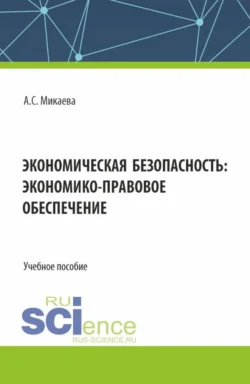 Экономическая безопасность: экономико-правовое обеспечение. (Аспирантура, Бакалавриат, Магистратура, Специалитет). Учебное пособие., Анжела Микаева