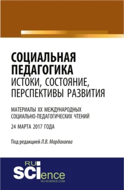 Социальная педагогика: истоки, состояние, перспективы развития: материалы XX Международных социально-педагогических чтений (24 марта 2017 года). (Бакалавриат). Сборник статей., Лев Мардахаев