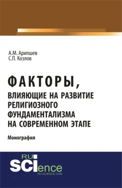 Факторы, влияющие на развитие религиозного фундаментализма на современном этапе. (Аспирантура, Бакалавриат, Магистратура, Специалитет). Монография., Сергей Козлов