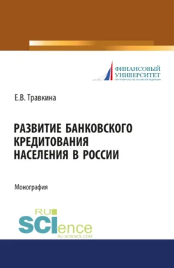 Развитие банковского кредитования населения в России. (Аспирантура). (Бакалавриат). (Магистратура). Монография Елена Травкина